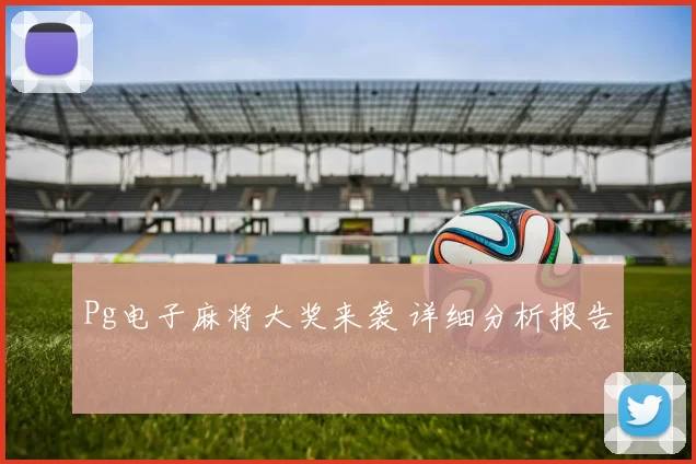 Pg电子麻将大奖来袭 详细分析报告