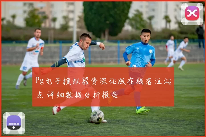 Pg电子模拟器资深化版在线落注站点 详细数据分析报告