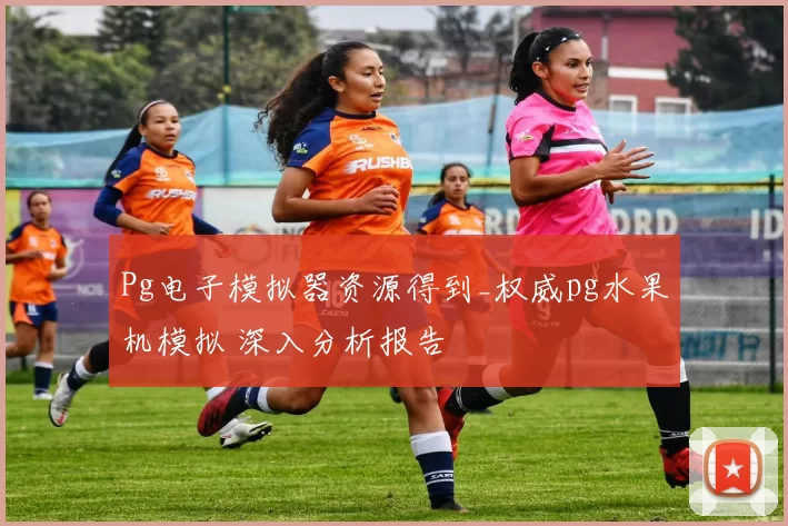 Pg电子模拟器资源得到_权威pg水果机模拟 深入分析报告