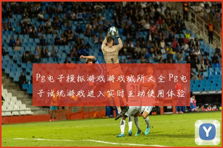 Pg电子模拟游戏游戏城所大全 Pg电子试玩游戏进入实时互动使用体验