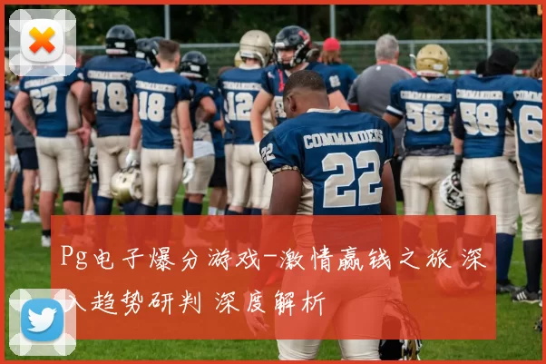 Pg电子爆分游戏-激情赢钱之旅 深入趋势研判 深度解析