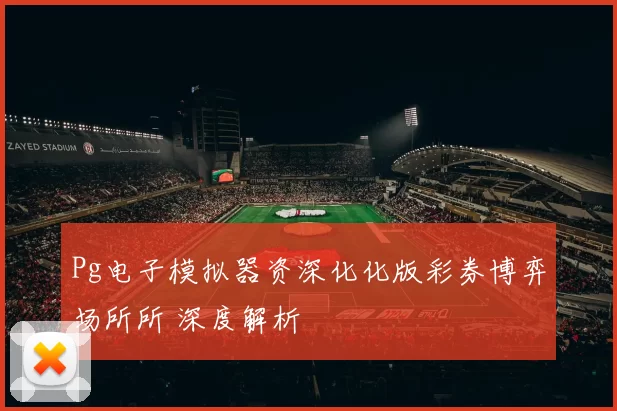 Pg电子模拟器资深化化版彩券博弈场所所 深度解析