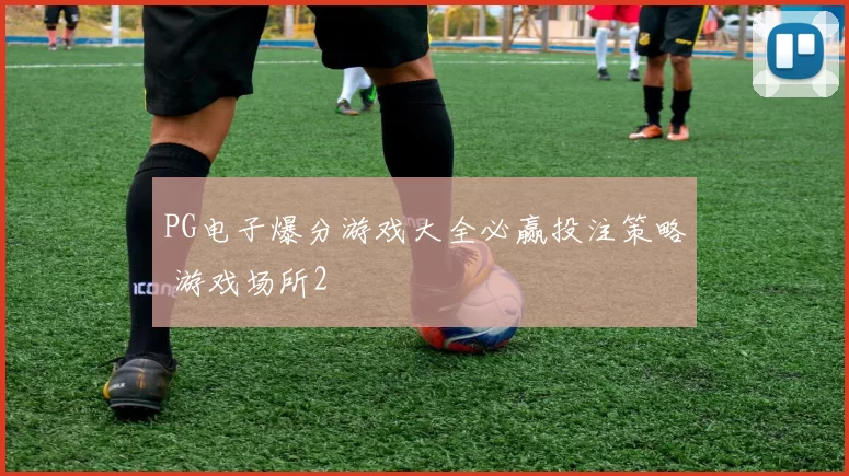 PG电子爆分游戏大全必赢投注策略 游戏场所2