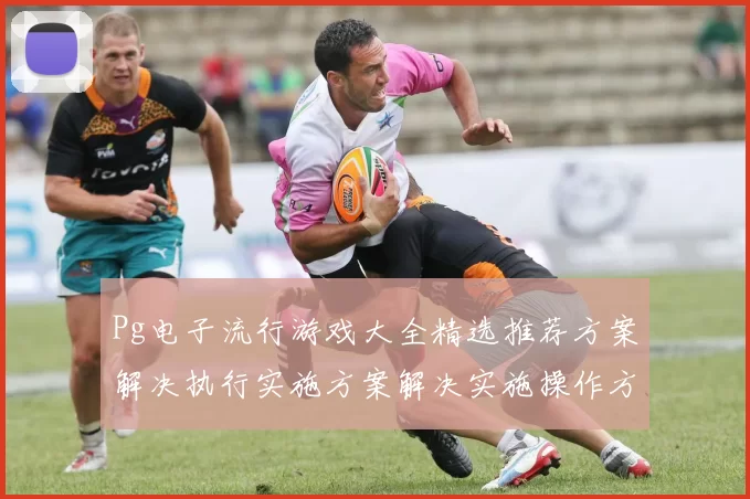 Pg电子流行游戏大全精选推荐方案解决执行实施方案解决实施操作方案 数字彩3