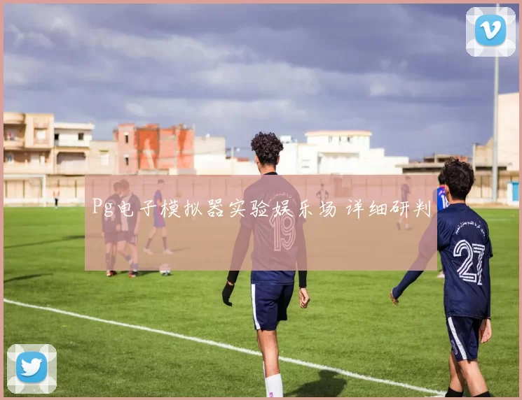 Pg电子模拟器实验娱乐场 详细研判