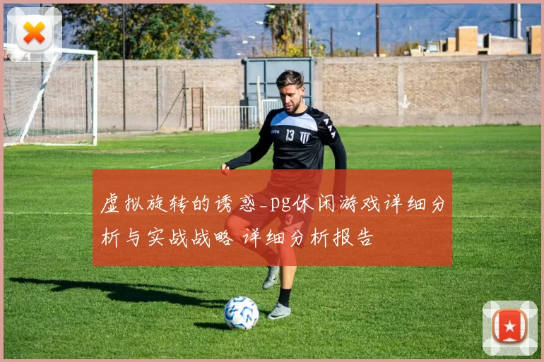 虚拟旋转的诱惑_pg休闲游戏详细分析与实战战略 详细分析报告