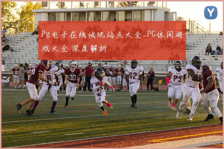 Pg电子在线试玩站点大全_PG休闲游戏大全 深度解析