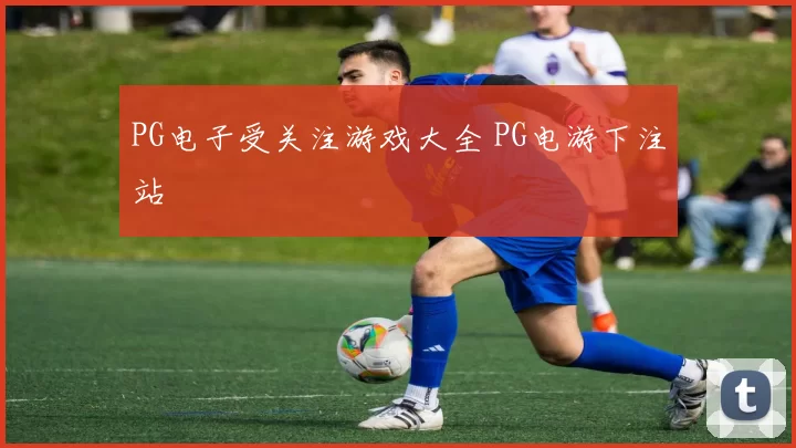 PG电子受关注游戏大全 PG电游下注站