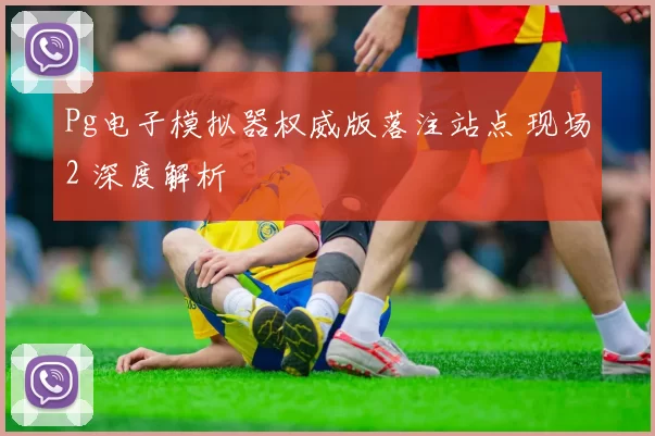 Pg电子模拟器权威版落注站点 现场2 深度解析