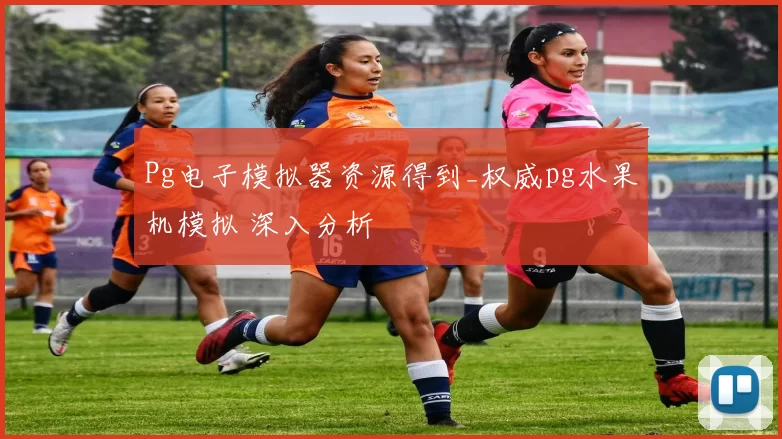 Pg电子模拟器资源得到_权威pg水果机模拟 深入分析