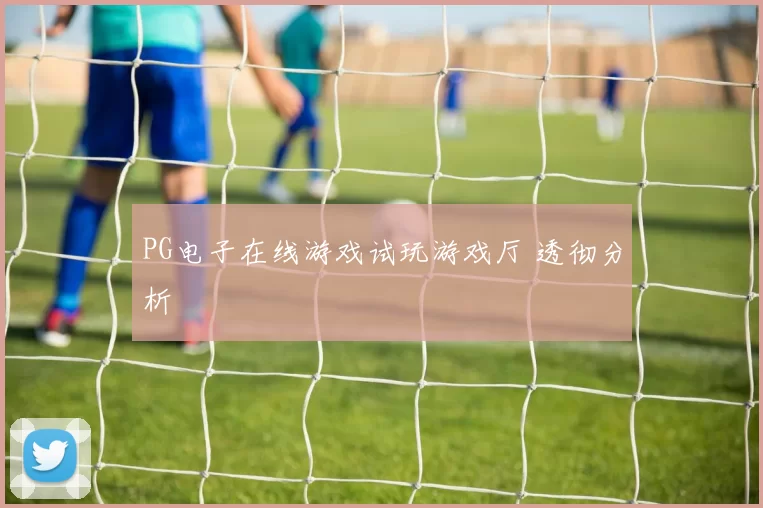PG电子在线游戏试玩游戏厅 透彻分析